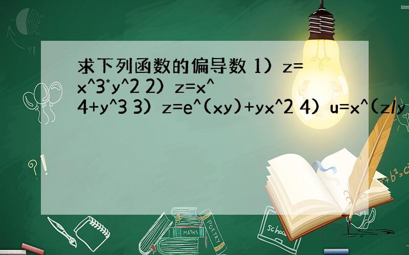 求下列函数的偏导数 1）z=x^3*y^2 2）z=x^4+y^3 3）z=e^(xy)+yx^2 4）u=x^(z/y