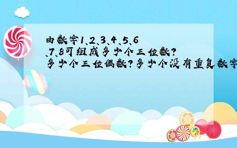 由数字1、2、3、4、5、6、7、8可组成多少个三位数?多少个三位偶数?多少个没有重复数字的三位偶数?多...