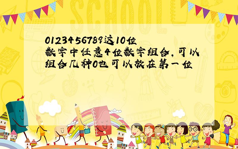 0123456789这10位数字中任意4位数字组合,可以组合几种0也可以放在第一位