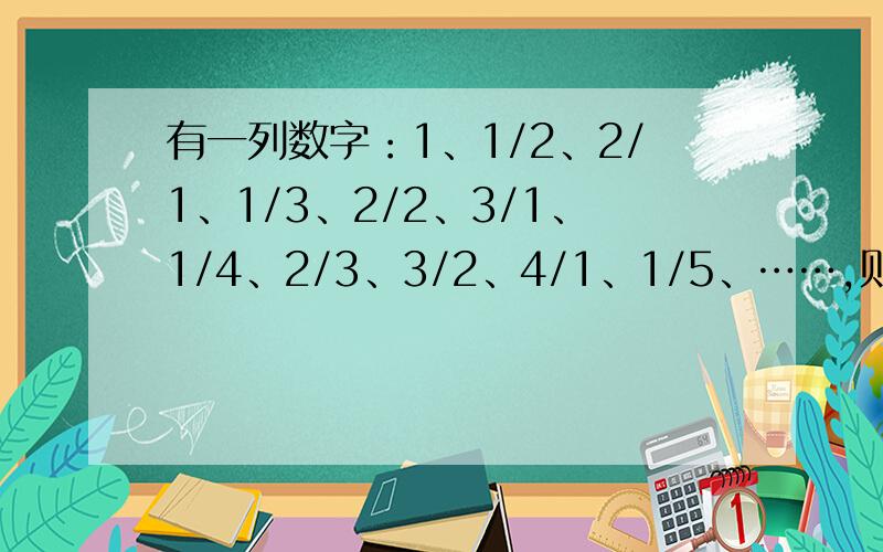 有一列数字：1、1/2、2/1、1/3、2/2、3/1、1/4、2/3、3/2、4/1、1/5、……,则第127个数是?