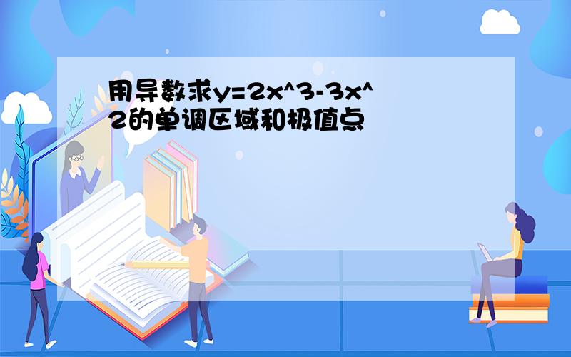 用导数求y=2x^3-3x^2的单调区域和极值点