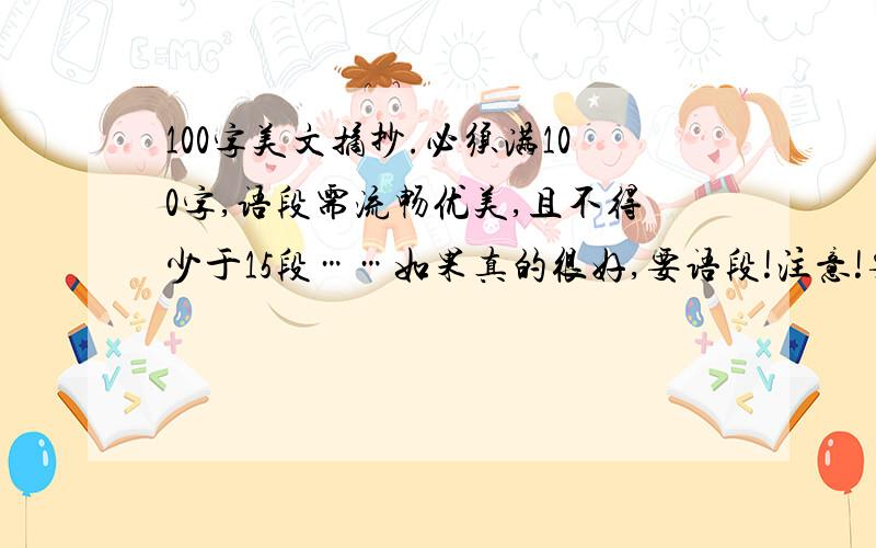 100字美文摘抄.必须满100字,语段需流畅优美,且不得少于15段……如果真的很好,要语段!注意!要的是语段!不是散文…