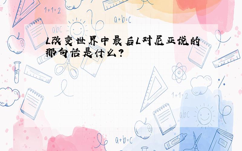 L改变世界中最后L对尼亚说的那句话是什么?