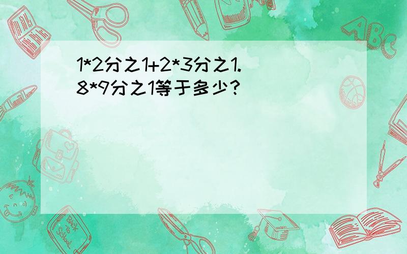 1*2分之1+2*3分之1.8*9分之1等于多少?