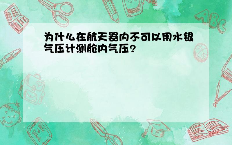 为什么在航天器内不可以用水银气压计测舱内气压?