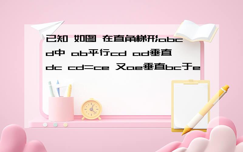 已知 如图 在直角梯形abcd中 ab平行cd ad垂直dc cd=ce 又ae垂直bc于e