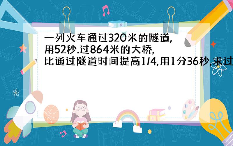 一列火车通过320米的隧道,用52秒.过864米的大桥,比通过隧道时间提高1/4,用1分36秒,求过大桥时的速度