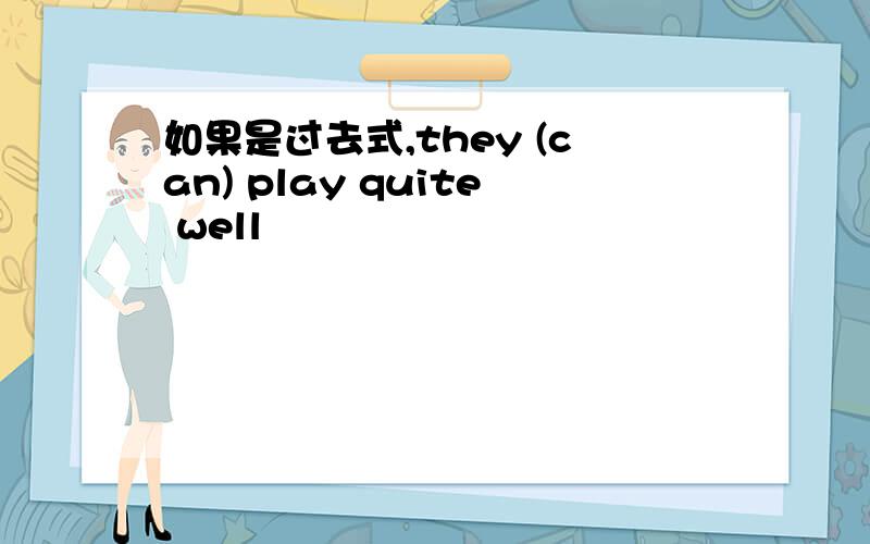 如果是过去式,they (can) play quite well