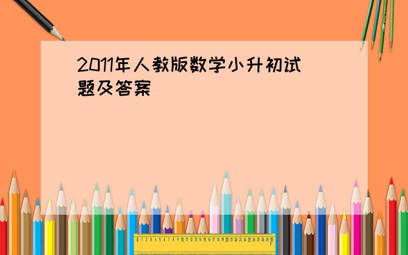 2011年人教版数学小升初试题及答案