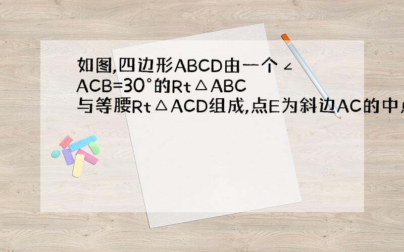 如图,四边形ABCD由一个∠ACB=30°的Rt△ABC与等腰Rt△ACD组成,点E为斜边AC的中点,求∠BDE