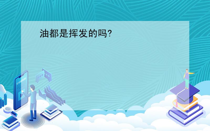 油都是挥发的吗?