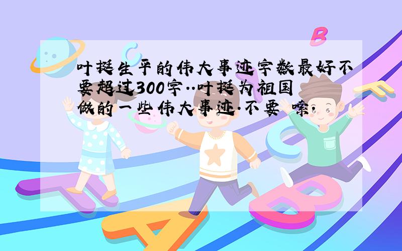 叶挺生平的伟大事迹字数最好不要超过300字..叶挺为祖国做的一些伟大事迹.不要啰嗦.