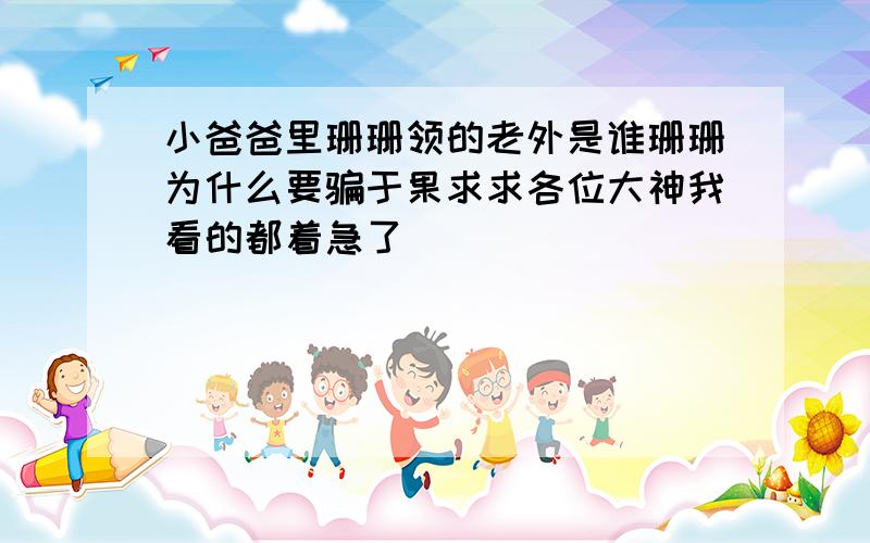 小爸爸里珊珊领的老外是谁珊珊为什么要骗于果求求各位大神我看的都着急了