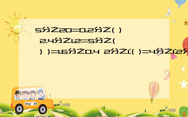 5分之20=0.2分之( ) 2.4分之1.2=5分之( ) )=1.6分之0.4 2分之1:( )=4分之1:2分之1