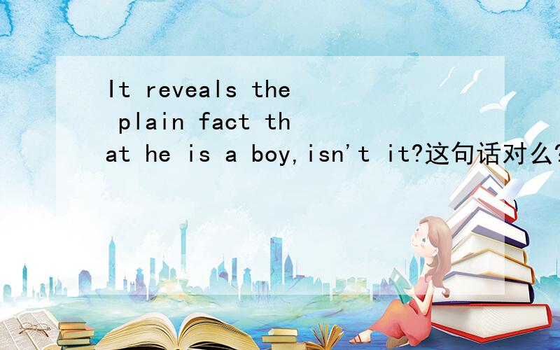 It reveals the plain fact that he is a boy,isn't it?这句话对么?