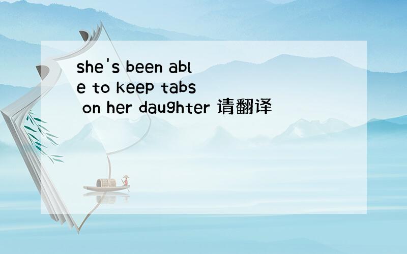 she's been able to keep tabs on her daughter 请翻译