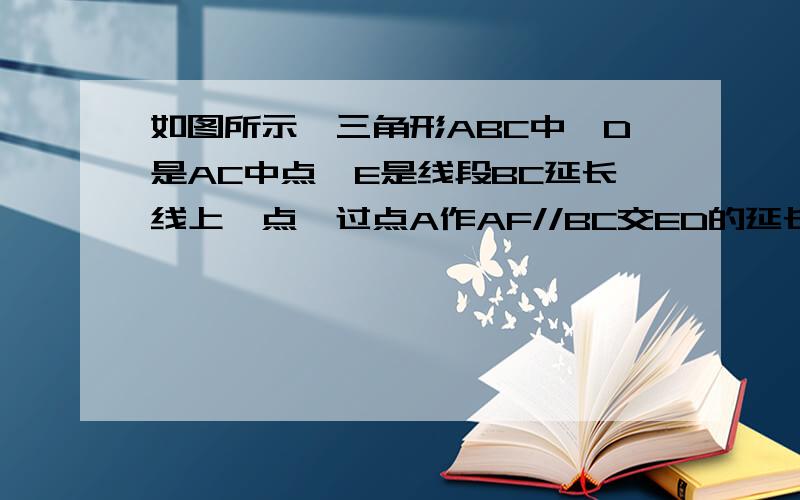 如图所示,三角形ABC中,D是AC中点,E是线段BC延长线上一点,过点A作AF//BC交ED的延长线点于F,联结AE,C