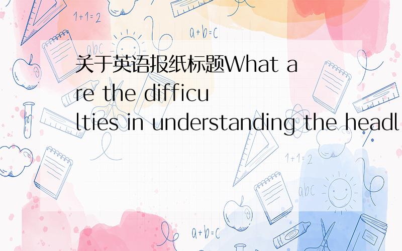 关于英语报纸标题What are the difficulties in understanding the headl