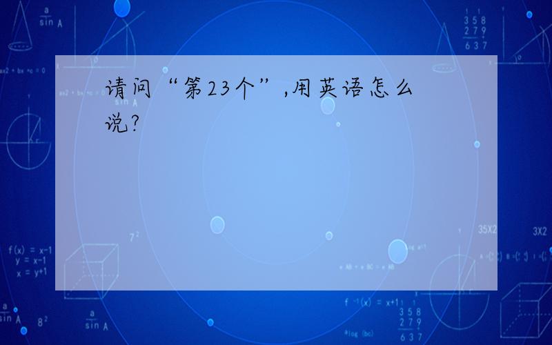 请问“第23个”,用英语怎么说?