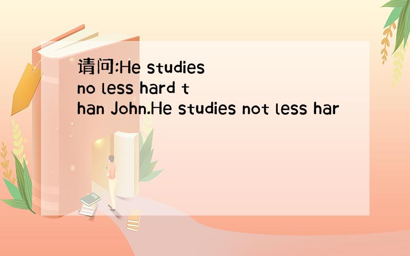 请问:He studies no less hard than John.He studies not less har