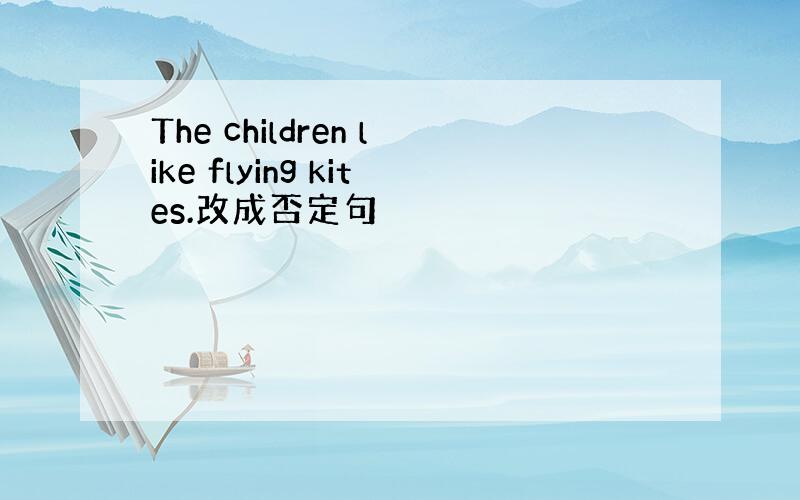 The children like flying kites.改成否定句