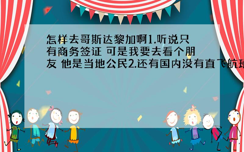 怎样去哥斯达黎加啊1.听说只有商务签证 可是我要去看个朋友 他是当地公民2.还有国内没有直飞航班吧?那得先飞美国或者墨西