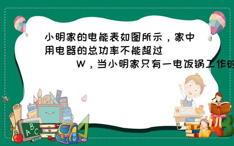 小明家的电能表如图所示，家中用电器的总功率不能超过______W，当小明家只有一电饭锅工作时，5min内转盘正好转到20