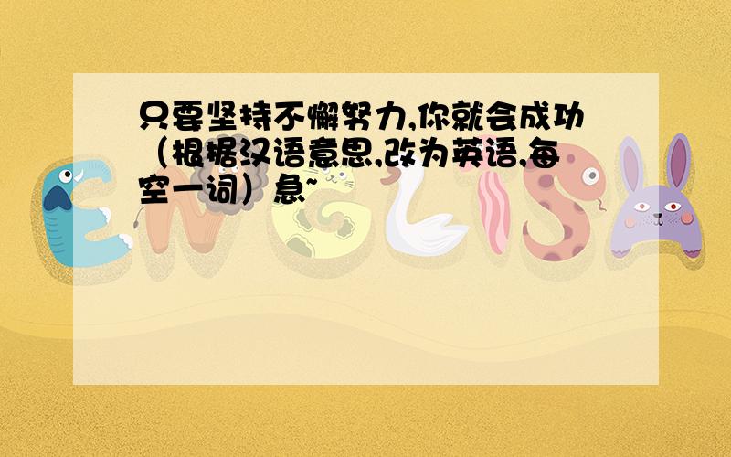 只要坚持不懈努力,你就会成功（根据汉语意思,改为英语,每空一词）急~