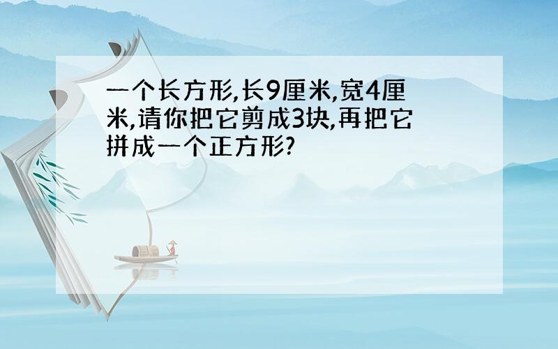 一个长方形,长9厘米,宽4厘米,请你把它剪成3块,再把它拼成一个正方形?