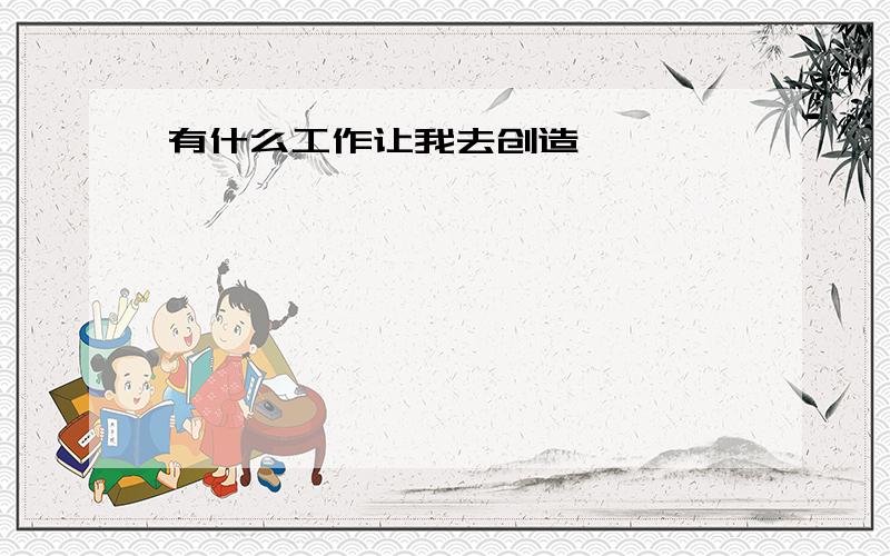 有什么工作让我去创造