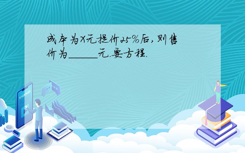 成本为X元提价25%后,则售价为_____元.要方程.