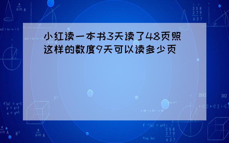 小红读一本书3天读了48页照这样的数度9天可以读多少页