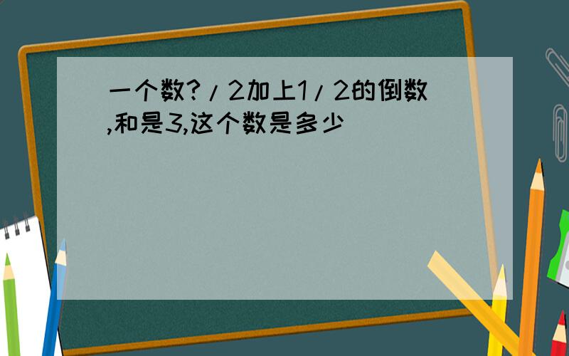 一个数?/2加上1/2的倒数,和是3,这个数是多少