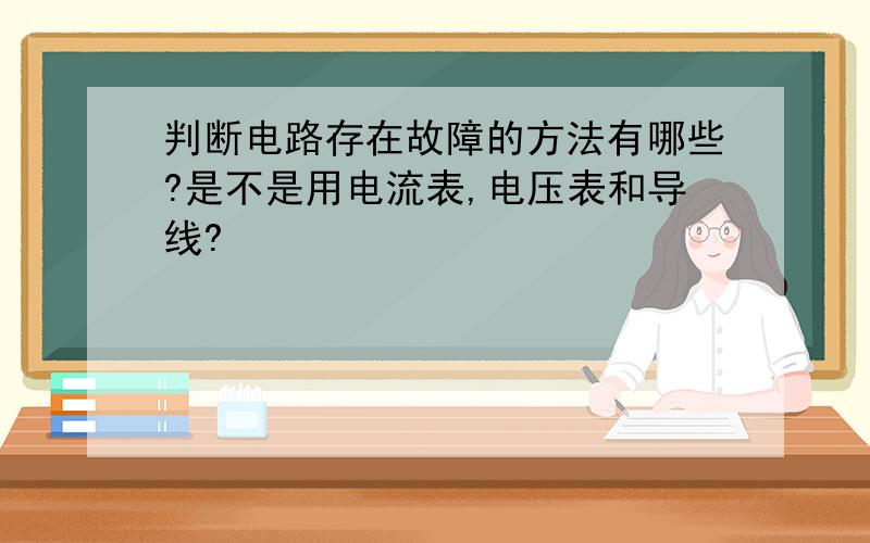 判断电路存在故障的方法有哪些?是不是用电流表,电压表和导线?