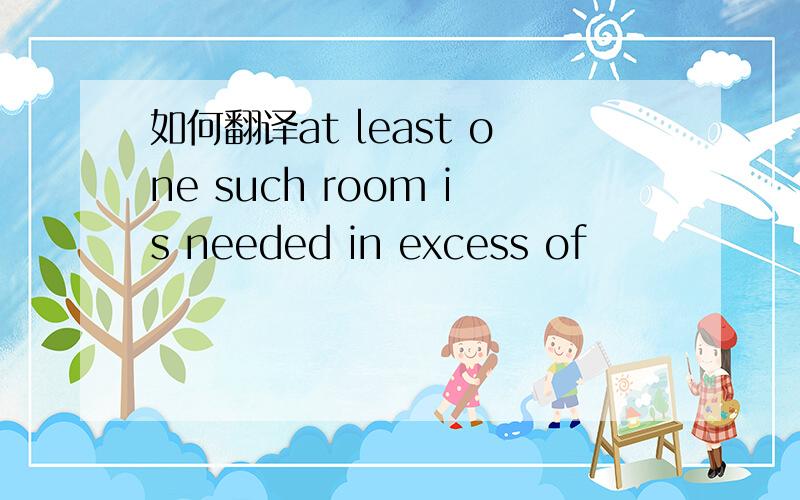 如何翻译at least one such room is needed in excess of