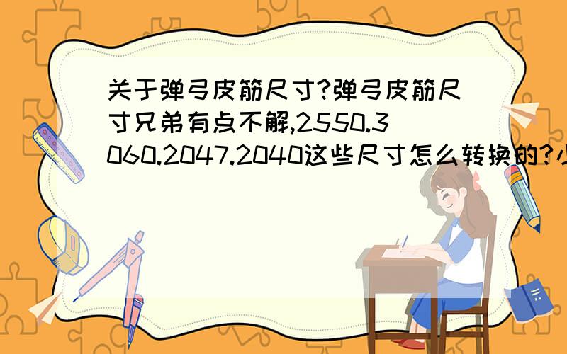 关于弹弓皮筋尺寸?弹弓皮筋尺寸兄弟有点不解,2550.3060.2047.2040这些尺寸怎么转换的?小弟是玩弹弓的现在