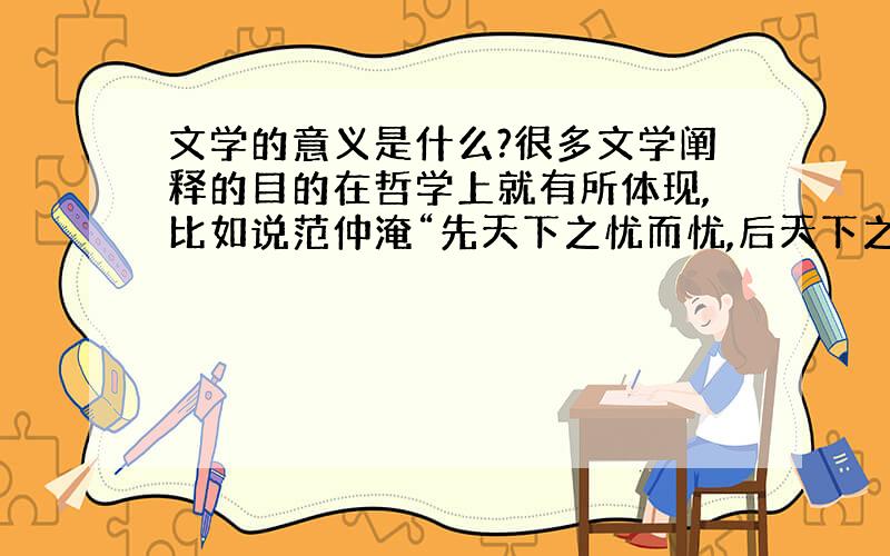 文学的意义是什么?很多文学阐释的目的在哲学上就有所体现,比如说范仲淹“先天下之忧而忧,后天下之乐而乐”的忧国情怀在哲学中