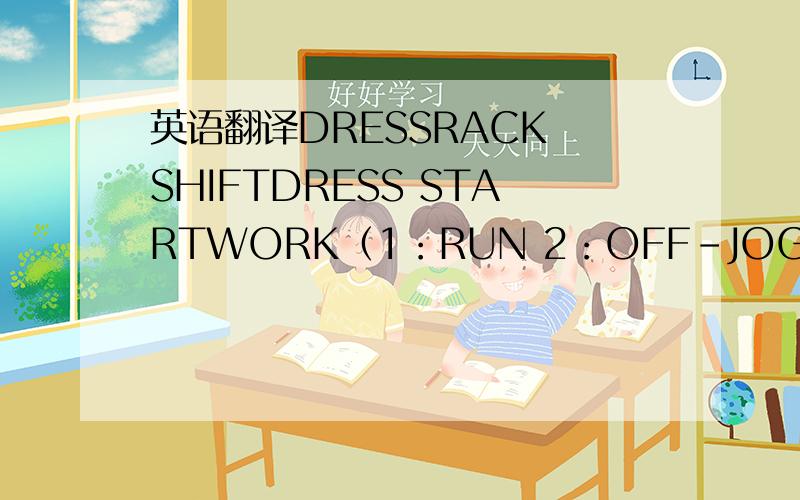 英语翻译DRESSRACK SHIFTDRESS STARTWORK（1：RUN 2：OFF-JOG）NOTCH BY-