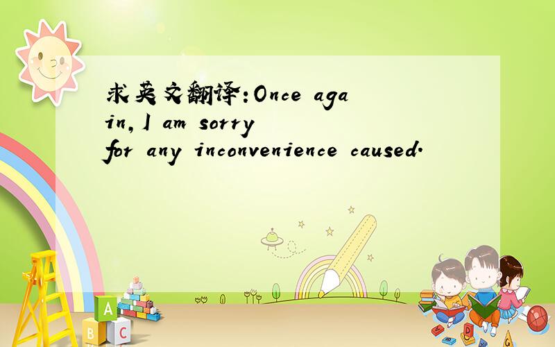 求英文翻译:Once again,I am sorry for any inconvenience caused.