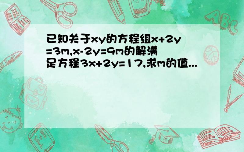 已知关于xy的方程组x+2y=3m,x-2y=9m的解满足方程3x+2y=17,求m的值...