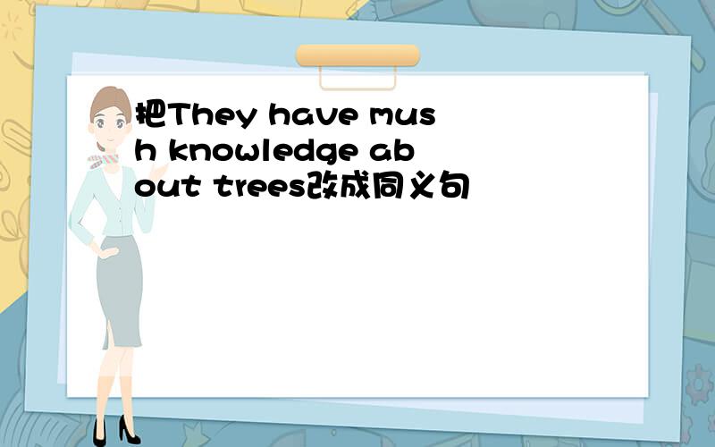 把They have mush knowledge about trees改成同义句