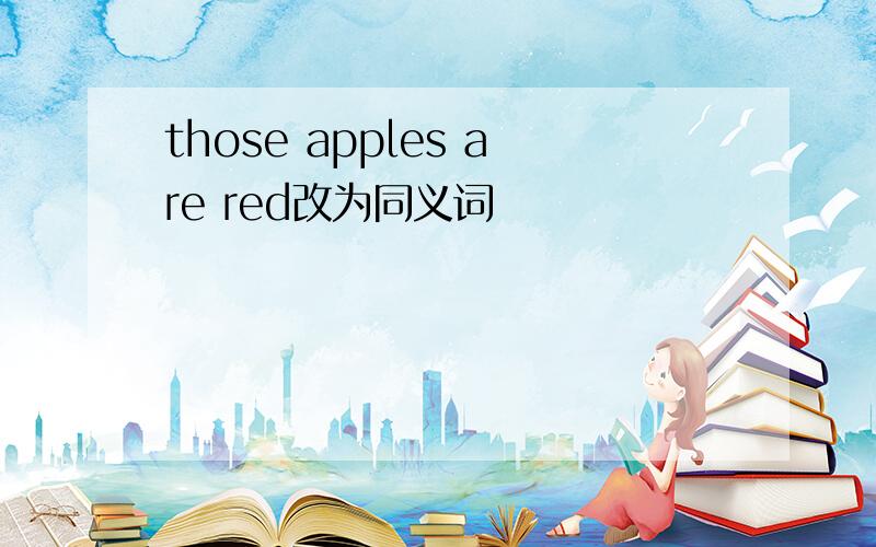 those apples are red改为同义词