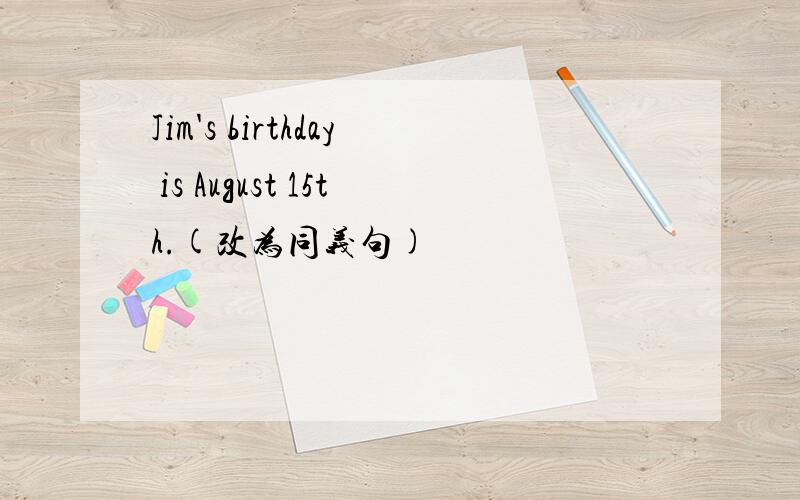 Jim's birthday is August 15th.(改为同义句)