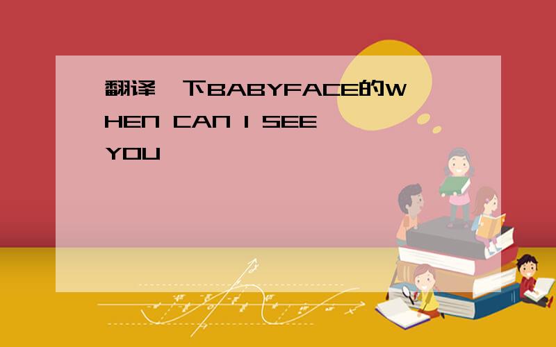 翻译一下BABYFACE的WHEN CAN I SEE YOU