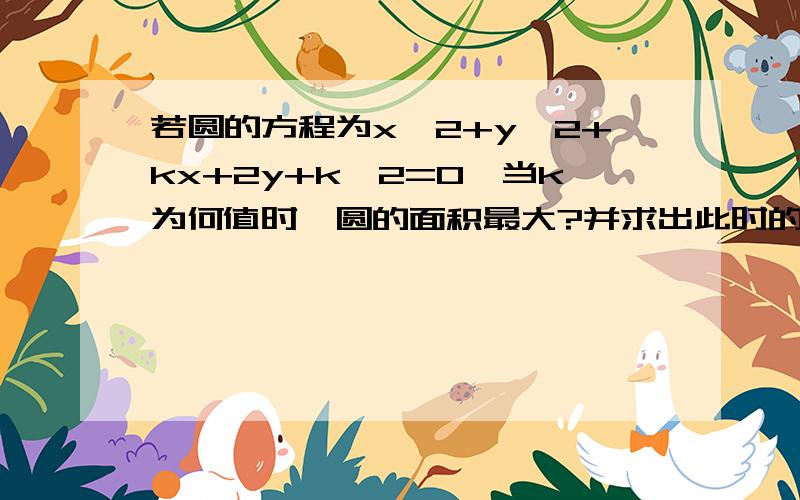 若圆的方程为x^2+y^2+kx+2y+k^2=0,当k为何值时,圆的面积最大?并求出此时的圆心坐标