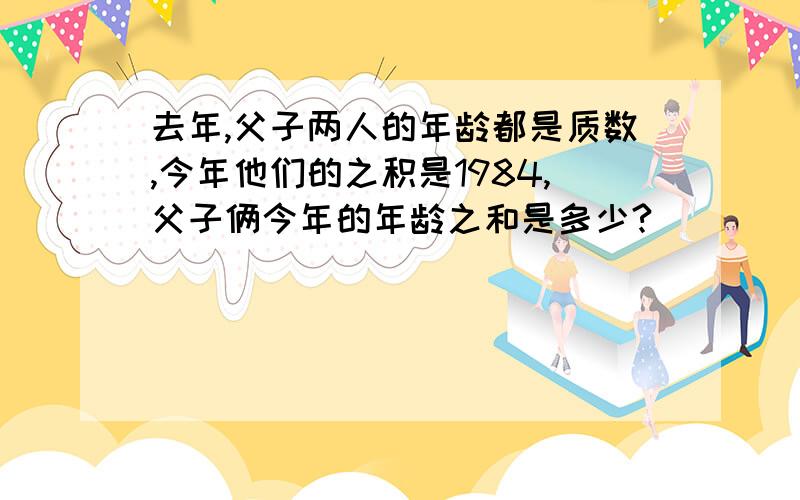 去年,父子两人的年龄都是质数,今年他们的之积是1984,父子俩今年的年龄之和是多少?