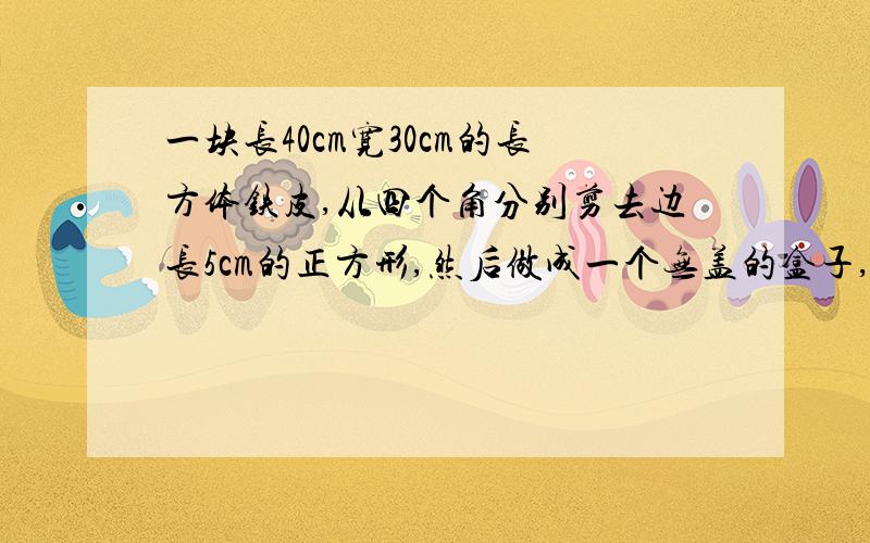 一块长40cm宽30cm的长方体铁皮,从四个角分别剪去边长5cm的正方形,然后做成一个无盖的盒子,盒子容积是（）ml