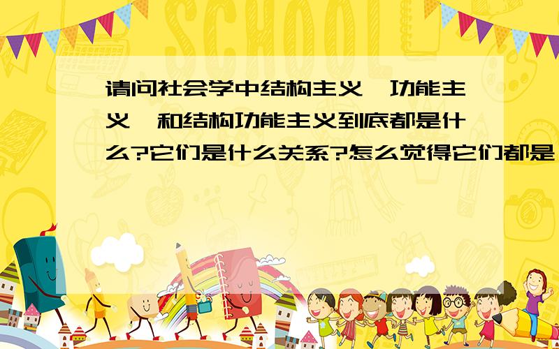 请问社会学中结构主义,功能主义,和结构功能主义到底都是什么?它们是什么关系?怎么觉得它们都是一样的