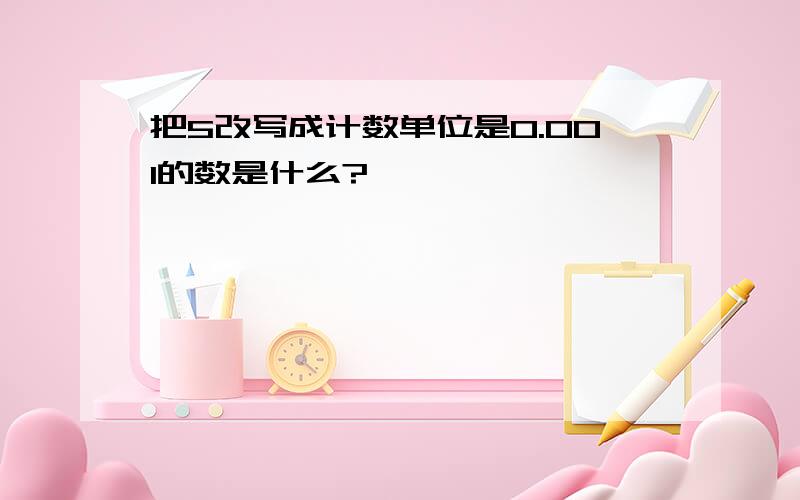 把5改写成计数单位是0.001的数是什么?