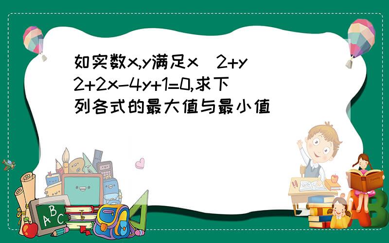 如实数x,y满足x^2+y^2+2x-4y+1=0,求下列各式的最大值与最小值